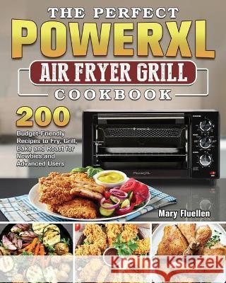 The Perfect Power Xl Air Fryer Grill Cookbook: 200 Budget-Friendly Recipes to Fry, Grill, Bake and Roast for Newbies and Advanced Users Mary Fluellen 9781802443486 Mary Fluellen