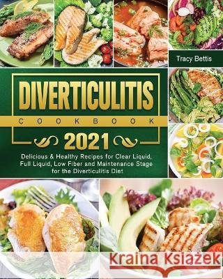 Diverticulitis Cookbook 2021: Delicious & Healthy Recipes for Clear Liquid, Full Liquid, Low Fiber and Maintenance Stage for the Diverticulitis Diet Tracy Bettis 9781802443509