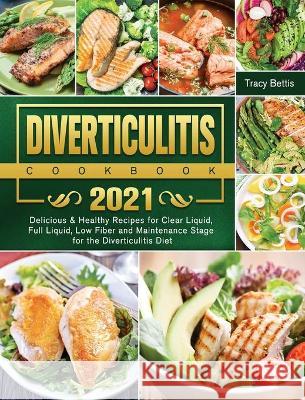 Diverticulitis Cookbook 2021: Delicious & Healthy Recipes for Clear Liquid, Full Liquid, Low Fiber and Maintenance Stage for the Diverticulitis Diet Tracy Bettis 9781802443516 Tracy Bettis
