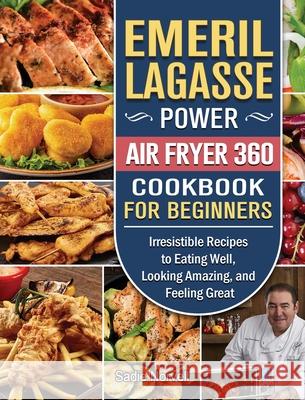 Emeril Lagasse Power Air Fryer 360 Cookbook For Beginners: Irresistible Recipes to Eating Well, Looking Amazing, and Feeling Great Sadie Norvell 9781802443899 Sadie Norvell