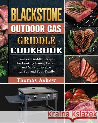 Blackstone Outdoor Gas Griddle Cookbook: Timeless Griddle Recipes for Cooking Easier, Faster, and More Enjoyable for You and Your Family Thomas Askew 9781802443943 Thomas Askew