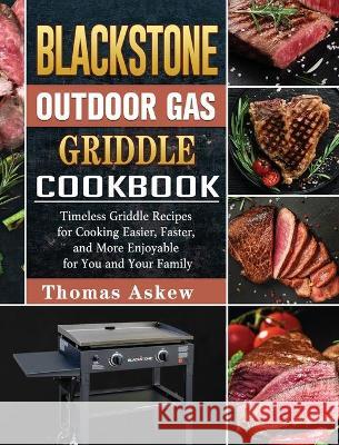 Blackstone Outdoor Gas Griddle Cookbook: Timeless Griddle Recipes for Cooking Easier, Faster, and More Enjoyable for You and Your Family Thomas Askew 9781802443950 Thomas Askew