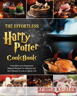 The Effortless Harry Potter Cookbook: Irresistible and Unexpected Magical Recipes For Wizards And Non-Wizards to Live a Lighter Life Darren Carman 9781802444728 Darren Carman