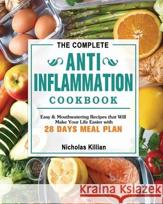 The Complete Anti-Inflammation Cookbook: Easy & Mouthwatering Recipes that Will Make Your Life Easier with 28 Days Meal Plan Nicholas Killian 9781802444940