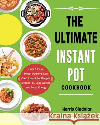 The Ultimate Instant Pot Cookbook: Quick & Easy, Mouth-watering, Low-Carb Instant Pot Recipes to Burn Fat, Loss Weight and Boost Energy Harris Sindelar 9781802445480 Harris Sindelar