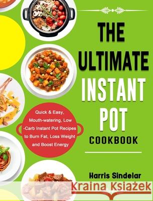 The Ultimate Instant Pot Cookbook: Quick & Easy, Mouth-watering, Low-Carb Instant Pot Recipes to Burn Fat, Loss Weight and Boost Energy Sindelar, Harris 9781802445497 Jeffrey Eisner