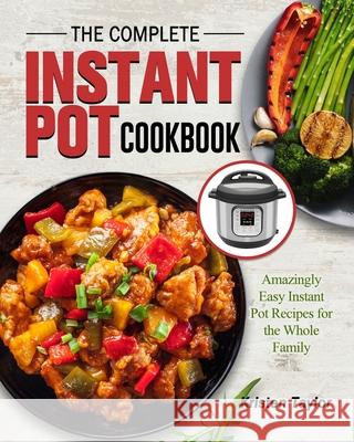The Complete Instant Pot Cookbook: Amazingly Easy Instant Pot Recipes for the Whole Family Kristen Taylor 9781802445527 Kristen Taylor