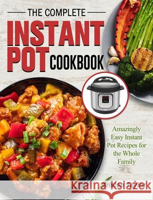 The Complete Instant Pot Cookbook: Amazingly Easy Instant Pot Recipes for the Whole Family Taylor, Kristen 9781802445534 Jeffrey Eisner