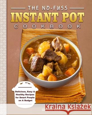 The No-Fuss Instant Pot Cookbook: Delicious, Easy & Healthy Recipes for Smart People on A Budget Glenn Gee 9781802445565