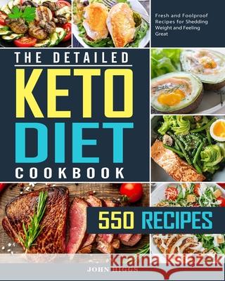 The Detailed Keto Diet Cookbook: 550 Fresh and Foolproof Recipes for Shedding Weight and Feeling Great John Higgs 9781802445800