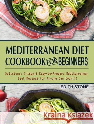 Mediterranean Diet Cookbook For Beginners: Delicious, Crispy & Easy-to-Prepare Mediterranean Diet Recipes for Anyone Can Cook!!! Stone, Edith 9781802445893 Anne Danahy Rd