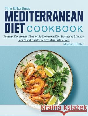 The Effortless Mediterranean Diet Cookbook: Popular, Savory and Simple Mediterranean Diet Recipes to Manage Your Health with Step by Step Instructions Butler, Michael 9781802445916 Elena Paravantes Rdn