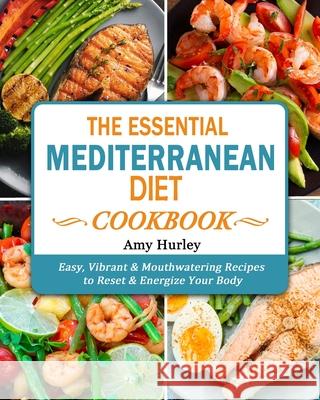 The Essential Mediterranean Diet Cookbook: Easy, Vibrant & Mouthwatering Recipes to Reset & Energize Your Body Amy Hurley 9781802445947 Amy Hurley