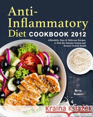 Anti-Inflammatory Diet Cookbook 2021: Affordable, Easy & Delicious Recipes to Heal the Immune System and Restore Overall Health Ruth Nisbett 9781802445961