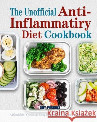 The Unofficial Anti-Inflammatory Diet Cookbook: Affordable, Quick & Easy Recipes to Reduce Inflammation Guy Perkins 9781802446005 Guy Perkins