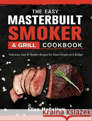 The Easy Masterbuilt Grill & Smoker Cookbook: Delicious, Easy & Healthy Recipes for Smart People on A Budget Ellen McCollum 9781802446975 Ellen McCollum