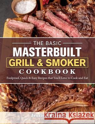 The Basic Masterbuilt Grill & Smoker Cookbook: Foolproof, Quick & Easy Recipes that You'll Love to Cook and Eat Jessica Maloney 9781802446999 Jessica Maloney