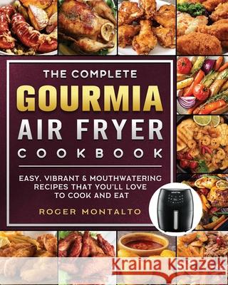 The Complete Gourmia Air Fryer Cookbook: Easy, Vibrant & Mouthwatering Recipes that You'll Love to Cook and Eat Roger Montalto 9781802447002 Roger Montalto