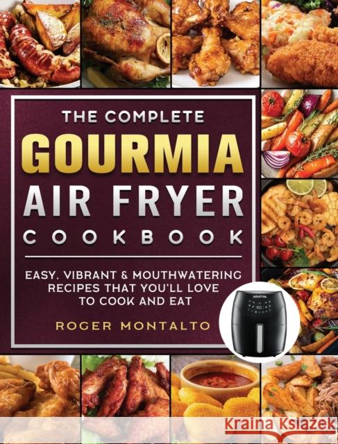 The Complete Gourmia Air Fryer Cookbook: Easy, Vibrant & Mouthwatering Recipes that You'll Love to Cook and Eat Roger Montalto 9781802447019 Roger Montalto