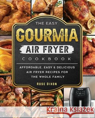 The Easy Gourmia Air Fryer Cookbook: Affordable, Easy & Delicious Air Fryer Recipes for the Whole Family Rose Dixon 9781802447026 Rose Dixon