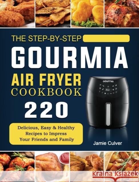The Step-by-Step Gourmia Air Fryer Cookbook: 220 Delicious, Easy & Healthy Recipes to Impress Your Friends and Family Jamie Culver 9781802447095 Jamie Culver