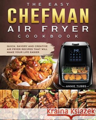 The Easy Chefman Air Fryer Cookbook: Quick, Savory and Creative AIR FRYER Recipes That Will Make Your Life Easier Annie Tubbs 9781802447125 Annie Tubbs