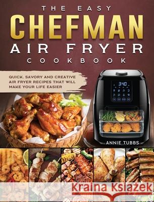 The Easy Chefman Air Fryer Cookbook: Quick, Savory and Creative AIR FRYER Recipes That Will Make Your Life Easier Annie Tubbs 9781802447132 Annie Tubbs