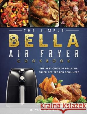 The Simple Bella Air Fryer Cookbook: The Best Guide of Bella Air Fryer Recipes for Beginners Bryon Bushey 9781802447279 Bryon Bushey