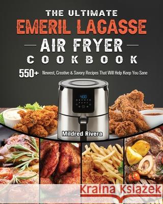 The Ultimate Emeril Lagasse Air Fryer Cookbook: 550+ Newest, Creative & Savory Recipes That Will Help Keep You Sane Mildred Rivera 9781802447866 Mildred Rivera