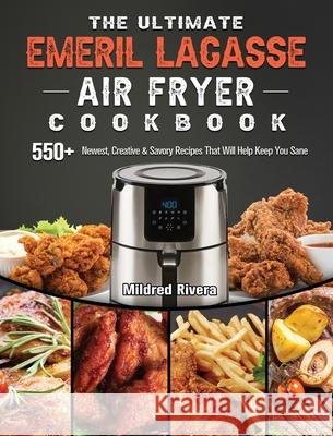 The Ultimate Emeril Lagasse Air Fryer Cookbook: 550+ Newest, Creative & Savory Recipes That Will Help Keep You Sane Mildred Rivera 9781802447873 Mildred Rivera
