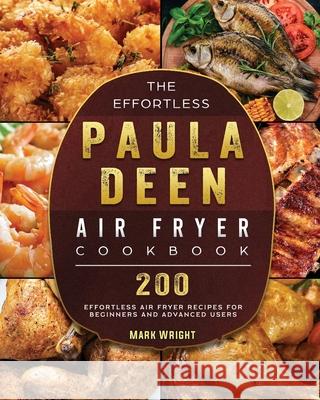 The Effortless Paula Deen Air Fryer Cookbook: 200 Effortless Air Fryer Recipes for Beginners and Advanced Users Mark Wright 9781802448184 Mark Wright