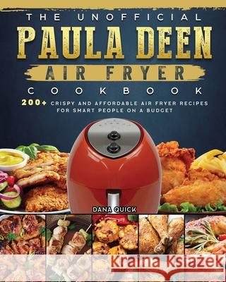 The Unofficial Paula Deen Air Fryer Cookbook: 200+ Crispy and Affordable Air Fryer Recipes for Smart People on a Budget Dana Quick 9781802448207 Dana Quick
