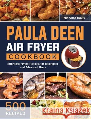 Paula Deen Air Fryer Cookbook: 500 Effortless Frying Recipes for Beginners and Advanced Users Nicholas Davis 9781802448252 Nicholas Davis