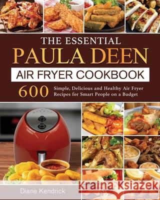 The Essential Paula Deen Air Fryer Cookbook: 600 Simple, Delicious and Healthy Air Fryer Recipes for Smart People on a Budget Diane Kendrick 9781802448283