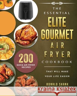 The Essential Elite Gourmet Air Fryer Cookbook: 200 Quick Air Fryer Recipes That Will Make Your Life Easier Ronald Shank 9781802448368
