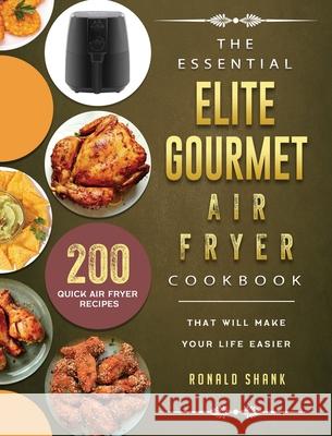 The Essential Elite Gourmet Air Fryer Cookbook: 200 Quick Air Fryer Recipes That Will Make Your Life Easier Ronald Shank 9781802448375