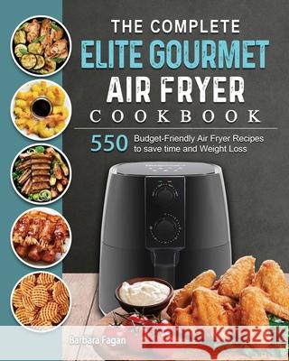 The Complete Elite Gourmet Air Fryer Cookbook: 550 Budget-Friendly Air Fryer Recipes to save time and Weight Loss Barbara Fagan 9781802448443 Barbara Fagan