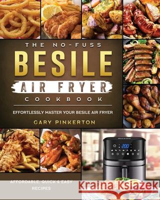 The No-Fuss Besile Air Fryer Cookbook: Affordable, Quick & Easy Recipes to Effortlessly Master Your Besile Air Fryer Gary Pinkerton 9781802448788 Gary Pinkerton