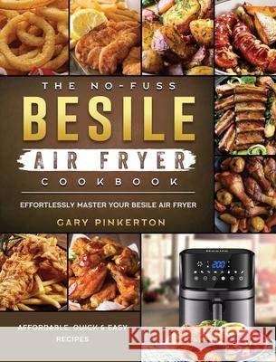 The No-Fuss Besile Air Fryer Cookbook: Affordable, Quick & Easy Recipes to Effortlessly Master Your Besile Air Fryer Gary Pinkerton 9781802448795 Gary Pinkerton