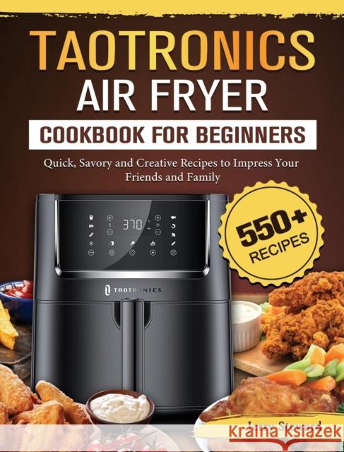 TaoTronics Air Fryer Cookbook For Beginners: 550+ Quick, Savory and Creative Recipes to Impress Your Friends and Family Jerry Steward 9781802448894 Jerry Steward