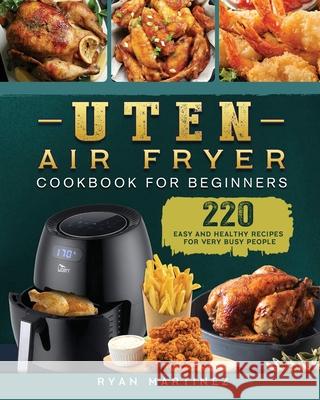 Uten Air Fryer Cookbook For Beginners: 220 Easy and Healthy Recipes For Very Busy People Ryan Martinez 9781802448924 Ryan Martinez