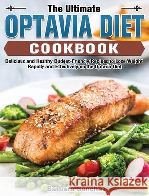 The Ultimate Optavia Cookbook: Delicious and Healthy Budget-Friendly Recipes to Lose Weight Rapidly and Effectively on the Optavia Diet Barbara Sanchez 9781802449150 Barbara Sanchez