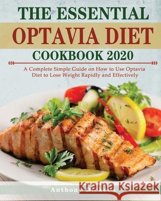 The Essential Optavia Cookbook: A Complete Simple Guide on How to Use Optavia Diet to Lose Weight Rapidly and Effectively Anthony Dickens 9781802449167 Anthony Dickens