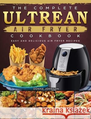 The Complete Ultrean Air Fryer Cookbook: Easy and Delicious Air Fryer Recipes Donna Johnson 9781802449198 Donna Johnson