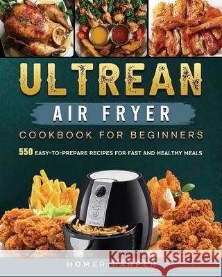Ultrean Air Fryer Cookbook for Beginners: 550 Easy-to-Prepare Recipes for Fast and Healthy Meals Homer Harper 9781802449228 Homer Harper
