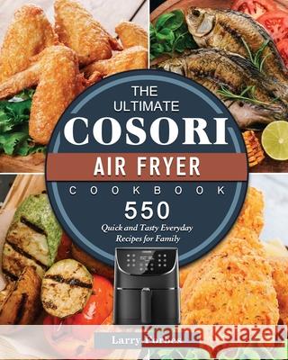 The Ultimate Cosori Air Fryer Cookbook: 550 Quick and Tasty Everyday Recipes for Family Larry Forbes 9781802449280 Larry Forbes