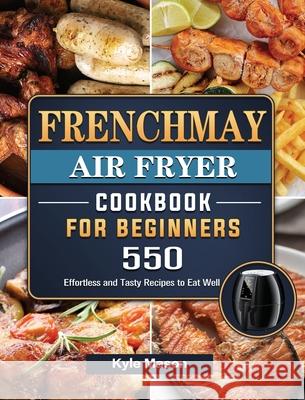 FrenchMay Air Fryer Cookbook For Beginners: 550 Effortless and Tasty Recipes to Eat Well Kyle Mason 9781802449358 Kyle Mason