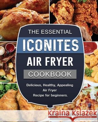 The Essential Iconites Air Fryer Cookbook: Delicious, Healthy, Appealing Air Fryer Recipe for beginners. Gillian Rutherford 9781802449464 Gillian Rutherford