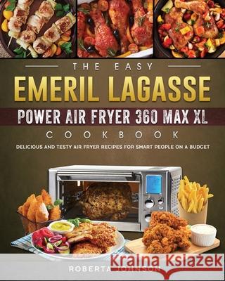 The Easy Emeril Lagasse Power Air Fryer 360 Max XL Cookbook: Delicious and Testy Air Fryer Recipes for smart People on a Budgt Roberta Johnson 9781802449556