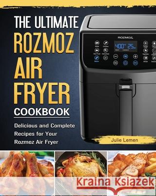The Ultimate Rozmoz Air Fryer Cookbook: Delicious and Complete Recipes for Your Rozmoz Air Fryer Julie Lemen 9781802449693 Julie Lemen
